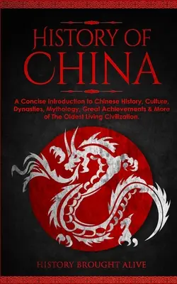 L'histoire de la Chine : Une introduction concise à l'histoire chinoise, à la culture, aux dynasties, à la mythologie, aux grandes réalisations et plus encore de la plus ancienne civilisation. - The History of China: A Concise Introduction to Chinese History, Culture, Dynasties, Mythology, Great Achievements & More of The Oldest Livi