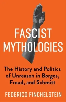 Mythologies fascistes : L'histoire et la politique de la déraison chez Borges, Freud et Schmitt - Fascist Mythologies: The History and Politics of Unreason in Borges, Freud, and Schmitt
