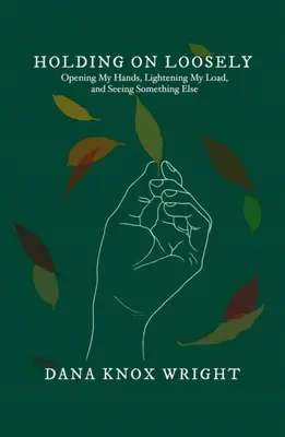 Tenir bon : Ouvrir mes mains, alléger mon fardeau et voir autre chose - Holding on Loosely: Opening My Hands, Lightening My Load, and Seeing Something Else