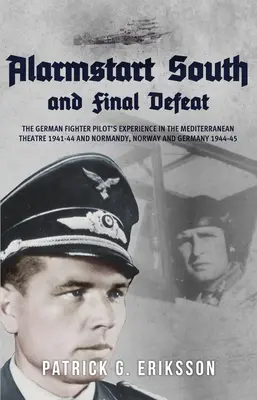 Alarmstart South et Final Defeat : L'expérience des pilotes de chasse allemands sur le théâtre méditerranéen de 1941 à 1944 et en Normandie, en Norvège et en Allemagne de 1944 à 1945 - Alarmstart South and Final Defeat: The German Fighter Pilot's Experience in the Mediterranean Theatre 1941-44 and Normandy, Norway and Germany 1944-45