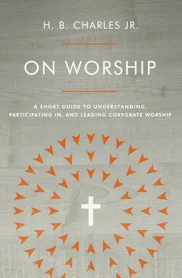 Sur l'adoration : Un petit guide pour comprendre, participer et diriger le culte d'entreprise - On Worship: A Short Guide to Understanding, Participating In, and Leading Corporate Worship