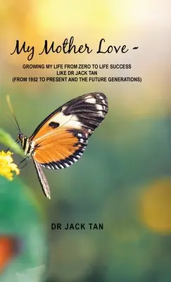 L'amour de ma mère : -Growing My Life from Zero to Life Success Like Dr Jack Tan - My Mother's Love: -Growing My Life from Zero to Life Success Like Dr Jack Tan