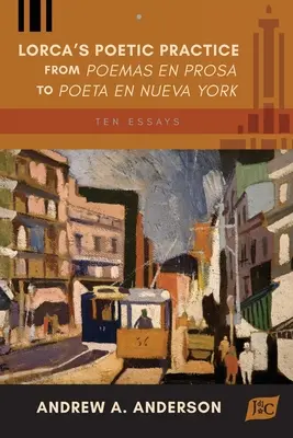 La pratique poétique de Lorca, de Poemas en prosa à Poeta en Nueva York : Dix essais - Lorca's Poetic Practice from Poemas en prosa to Poeta en Nueva York: Ten Essays