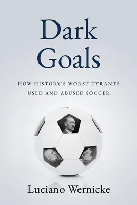 Dark Goals : Comment les pires tyrans de l'histoire ont usé et abusé du football - Dark Goals: How History's Worst Tyrants Have Used and Abused the Game of Soccer