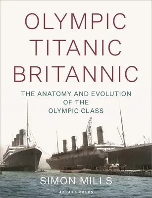 Olympic Titanic Britannic : L'anatomie et l'évolution de la classe Olympic - Olympic Titanic Britannic: The Anatomy and Evolution of the Olympic Class