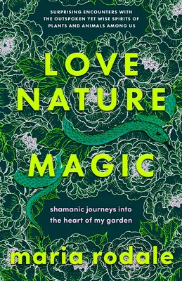 Amour, nature, magie : voyages chamaniques au cœur de mon jardin - Love, Nature, Magic: Shamanic Journeys Into the Heart of My Garden