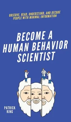 Devenez un scientifique du comportement humain : Observer, lire, comprendre et décoder les gens avec un minimum d'informations - Become A Human Behavior Scientist: Observe, Read, Understand, and Decode People With Minimal Information