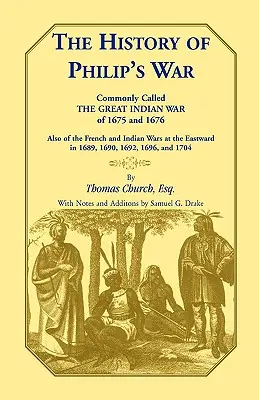 L'histoire de la guerre de Philippe, communément appelée la grande guerre indienne de 1675 et 1676. Ainsi que des guerres françaises et indiennes à l'est en 1689 et 1690, - The History of Philip's War, Commonly Called the Great Indian War of 1675 and 1676. Also of the French and Indian Wars at the Eastward in 1689, 1690,