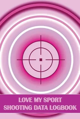 Love My Sport Shooting Data Logbook : Journal de tir sportif pour les débutants et les professionnels Cadeau parfait pour les amateurs de tir - Love My Sport Shooting Data Logbook: Sport Shooting Log For Beginners & Professionals Perfect Gift for Shooting Lovers