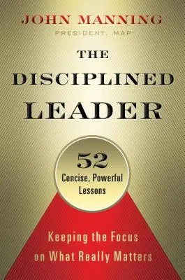 Le leader discipliné : Garder le cap sur ce qui compte vraiment - The Disciplined Leader: Keeping the Focus on What Really Matters