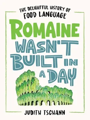 La romaine ne s'est pas faite en un jour : La délicieuse histoire du langage alimentaire - Romaine Wasn't Built in a Day: The Delightful History of Food Language