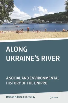 Le long de la rivière d'Ukraine : Une histoire sociale et environnementale du Dniepr - Along Ukraine's River: A Social and Environmental History of the Dnipro