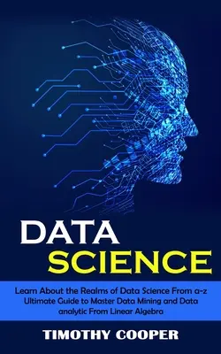 Science des données : L'art et la culture de l'entreprise : le monde de l'entreprise, de l'industrie et de l'artisanat. - Data Science: Learn About the Realms of Data Science From a-z (Ultimate Guide to Master Data Mining and Data-analytic From Linear Al