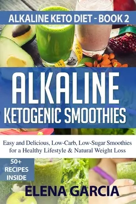 Smoothies cétogènes alcalins : Smoothies faciles et délicieux, à faible teneur en glucides et en sucres, pour un mode de vie sain et une perte de poids naturelle - Alkaline Ketogenic Smoothies: Easy and Delicious, Low-Carb, Low-Sugar Smoothies for a Healthy Lifestyle & Natural Weight Loss