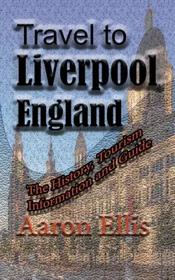 Voyage à Liverpool, Angleterre : L'histoire, les informations touristiques et le guide - Travel to Liverpool, England: The History, Tourism Information and Guide