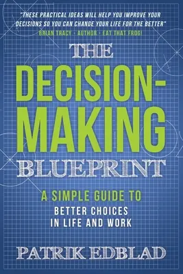 Le plan de prise de décision : Un guide simple pour de meilleurs choix dans la vie et au travail - The Decision-Making Blueprint: A Simple Guide to Better Choices in Life and Work