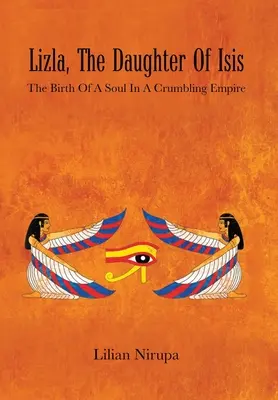 Lizla, la fille d'Isis : La naissance d'une âme dans un empire en ruine : la naissance d'une âme dans un empire en ruine - Lizla, the Daughter of Isis: The Birth of a Soul in a Crumbling Empire: the Birth of a Soul in a Crumbling Empire