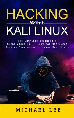 Le piratage avec Kali Linux : Le guide complet de Kali Linux pour les débutants - Hacking With Kali Linux: The Complete Beginner's Guide about Kali Linux for Beginners