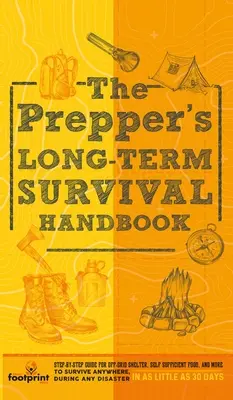 The Prepper's Long Term Survival Handbook : Guide étape par étape pour un abri hors-réseau, de la nourriture autosuffisante, et plus encore pour survivre n'importe où, pendant n'importe quel désastre. - The Prepper's Long Term Survival Handbook: Step-By-Step Guide for Off-Grid Shelter, Self Sufficient Food, and More To Survive Anywhere, During ANY Dis