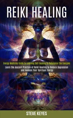 Guérison par le Reiki : L'art de guérir par le Reiki : apprendre la pratique ancienne du Reiki pour réduire la dépression et réveiller l'énergie spirituelle (Energy Medicine Gui - Reiki Healing: Learn the Ancient Practice of Reiki Healing to Reduce Depression and Awaken Your Spiritual Energy (Energy Medicine Gui