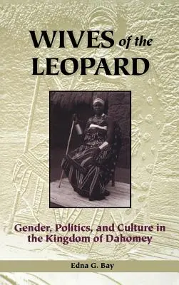 Les épouses du léopard : Genre, politique et culture au royaume du Dahomey - Wives of the Leopard: Gender, Politics, and Culture in the Kingdom of Dahomey