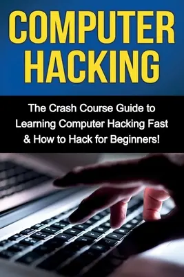 Le piratage informatique : Le guide pour apprendre le piratage informatique rapidement et comment pirater pour les débutants. - Computer Hacking: The Crash Course Guide to Learning Computer Hacking Fast & How to Hack for Beginners