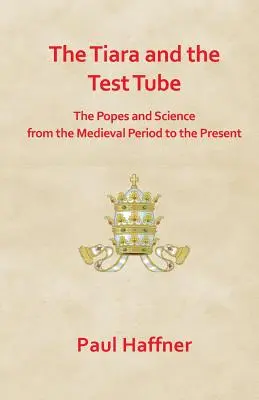 Le diadème et l'éprouvette : les papes et la science du Moyen Âge à nos jours - The Tiara and the Test Tube. the Popes and Science from the Medieval Period to the Present