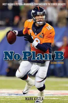 Pas de plan B : Le retour de Peyton Manning avec les Broncos de Denver - No Plan B: Most Valuable Peyton--Manning's Comeback with the Denver Broncos