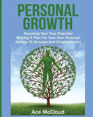 Croissance personnelle : Atteindre son vrai potentiel : L'élaboration d'un plan pour votre propre voyage personnel vers le succès et l'illumination - Personal Growth: Reaching Your True Potential: Making A Plan For Your Own Personal Journey To Success And Enlightenment