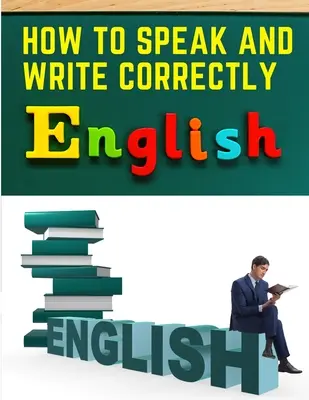 Comment parler et écrire correctement : Communication facile en anglais - How to Speak and Write Correctly: Easy English Communication