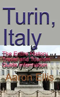 Turin, Italie : L'histoire, les informations touristiques et le guide de Turin, Italie - Turin, Italy: The Entire History, Travel and Tourism Guide Information