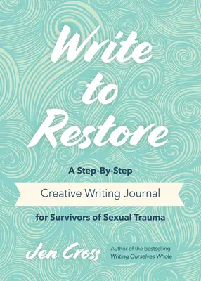 Écrire pour restaurer : Un journal d'écriture créative étape par étape pour les survivants de traumatismes sexuels (thérapie par l'écriture, pouvoir de guérison de l'écriture) - Write to Restore: A Step-By-Step Creative Writing Journal for Survivors of Sexual Trauma (Writing Therapy, Healing Power of Writing)