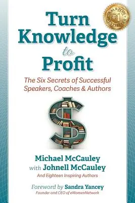 Transformer le savoir en profit : Les six secrets des conférenciers, coachs et auteurs à succès - Turn Knowledge to Profit: The Six Secrets of Successful Speakers, Coaches and Authors