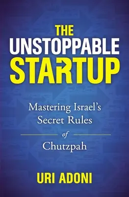 The Unstoppable Startup : Maîtriser les règles secrètes de la chutzpah israélienne - The Unstoppable Startup: Mastering Israel's Secret Rules of Chutzpah