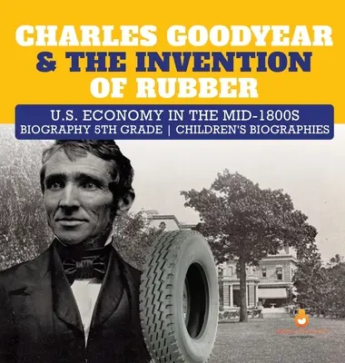 Charles Goodyear et l'invention du caoutchouc L'économie américaine au milieu des années 1800 Biographie des enfants de 5e année - Charles Goodyear & The Invention of Rubber U.S. Economy in the mid-1800s Biography 5th Grade Children's Biographies