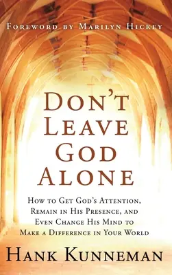 Ne laissez pas Dieu seul : Comment attirer l'attention de Dieu, rester en sa présence, et même changer son esprit pour faire une différence dans votre monde. - Don't Leave God Alone: How to Get God's Attention, Remain in His Presence, and Even Change His Mind to Make a Difference in Your World