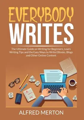 Tout le monde écrit : Le guide ultime de l'écriture pour les débutants, apprenez les astuces d'écriture et les moyens faciles d'écrire des livres électroniques, des blogs et d'autres documents en ligne. - Everybody Writes: The Ultimate Guide on Writing for Beginners, Learn Writing Tips and the Easy Ways to Write EBooks, Blogs and Other Onl