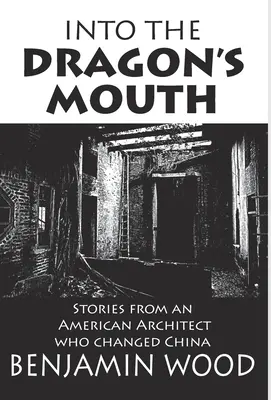 Dans la gueule du dragon : Histoires d'un architecte américain qui a changé la Chine - Into The Dragon's Mouth: Stories from an American Architect who changed China