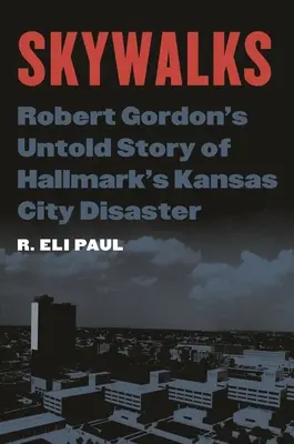 Skywalks : L'histoire inédite de Robert Gordon sur le désastre de Hallmark à Kansas City - Skywalks: Robert Gordon's Untold Story of Hallmark's Kansas City Disaster