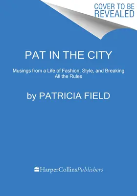 Pat en ville : Ma vie de mode, de style et d'infraction aux règles - Pat in the City: My Life of Fashion, Style, and Breaking All the Rules