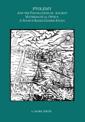 Ptolémée et les fondements de l'optique mathématique ancienne : Une étude guidée - Ptolemy and the Foundations of Ancient Mathematical Optics: A Guided Study