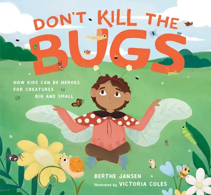 Don't Kill the Bugs : How Kids Can Be Heroes for Creatures Big and Small (Ne tuez pas les insectes : comment les enfants peuvent être des héros pour les créatures grandes et petites) - Don't Kill the Bugs: How Kids Can Be Heroes for Creatures Big and Small