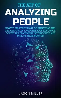 L'art d'analyser les gens : Comment maîtriser l'art d'analyser et d'influencer n'importe qui avec le langage corporel, la PNL secrète, l'intelligence émotionnelle et l'E - The Art of Analyzing People: How to Master the Art of Analyzing and Influencing Anyone with Body Language, Covert NLP, Emotional Intelligence and E