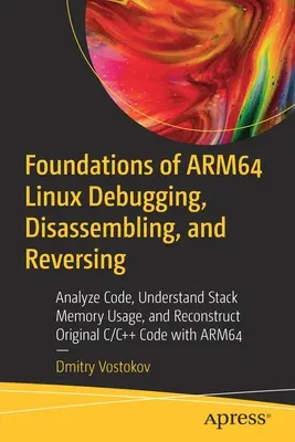 Fondements du débogage, du désassemblage et de l'inversion d'Arm64 Linux : Analyser le code, comprendre l'utilisation de la mémoire de la pile et reconstruire le code C/C++ d'origine w - Foundations of Arm64 Linux Debugging, Disassembling, and Reversing: Analyze Code, Understand Stack Memory Usage, and Reconstruct Original C/C++ Code w