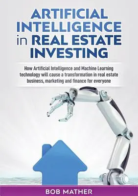 L'intelligence artificielle dans l'investissement immobilier : Comment l'intelligence artificielle et la technologie de l'apprentissage automatique vont provoquer une transformation dans l'immobilier esta. - Artificial Intelligence in Real Estate Investing: How Artificial Intelligence and Machine Learning technology will cause a transformation in real esta