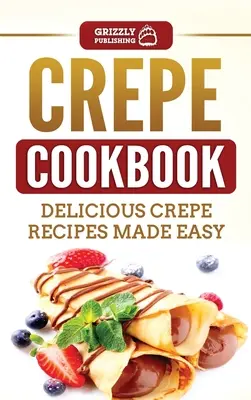 Livre de cuisine des crêpes : Recettes de crêpes délicieuses et faciles à préparer - Crepe Cookbook: Delicious Crepe Recipes Made Easy