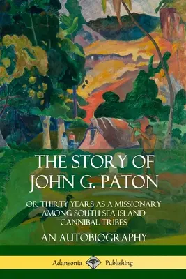 L'histoire de John G. Paton : Ou trente ans comme missionnaire parmi les tribus cannibales des mers du Sud, une autobiographie - The Story of John G. Paton: Or Thirty Years as a Missionary Among South Sea Island Cannibal Tribes, An Autobiography