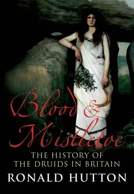 Sang et gui : L'histoire des druides en Grande-Bretagne - Blood and Mistletoe: The History of the Druids in Britain