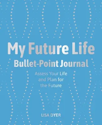 Mon journal à puces de la vie future : Évaluez votre vie et planifiez votre avenir - My Future Life Bullet Point Journal: Assess Your Life and Plan for the Future