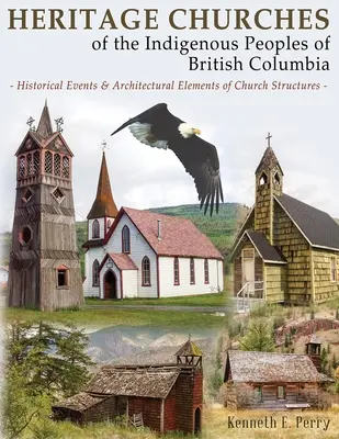 Églises du patrimoine des peuples autochtones de la Colombie-Britannique : Événements historiques et éléments architecturaux des structures ecclésiastiques - Heritage Churches of the Indigenous Peoples of British Columbia: Historical Events & Architectural Elements of Church Structures